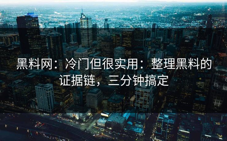 黑料网：冷门但很实用：整理黑料的证据链，三分钟搞定