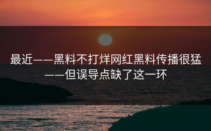 最近——黑料不打烊网红黑料传播很猛——但误导点缺了这一环