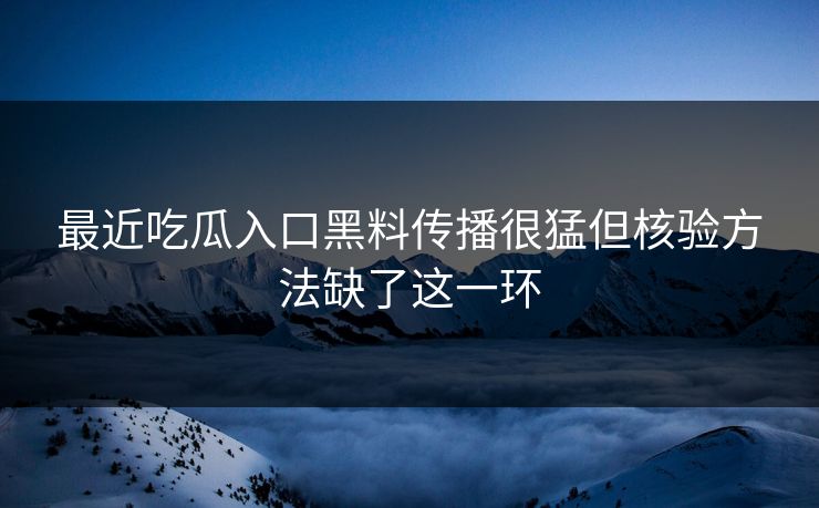 最近吃瓜入口黑料传播很猛但核验方法缺了这一环