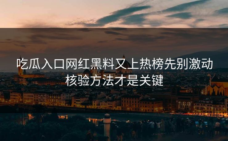 吃瓜入口网红黑料又上热榜先别激动核验方法才是关键