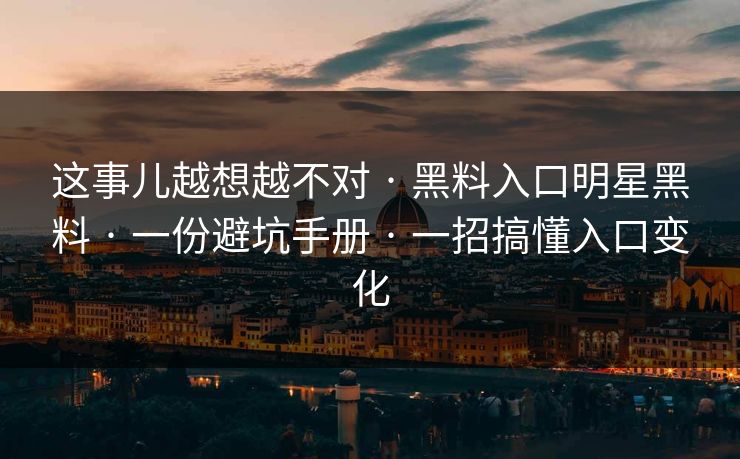 这事儿越想越不对 · 黑料入口明星黑料 · 一份避坑手册 · 一招搞懂入口变化