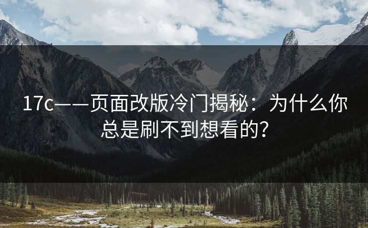 17c——页面改版冷门揭秘：为什么你总是刷不到想看的？
