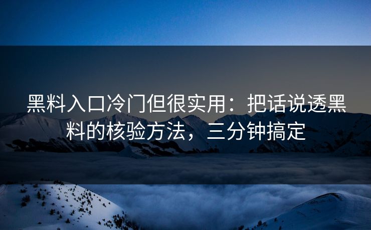 黑料入口冷门但很实用：把话说透黑料的核验方法，三分钟搞定