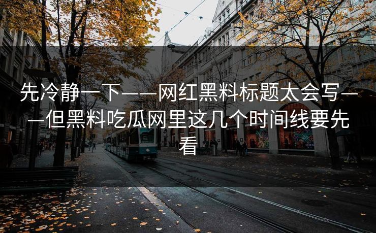 先冷静一下——网红黑料标题太会写——但黑料吃瓜网里这几个时间线要先看