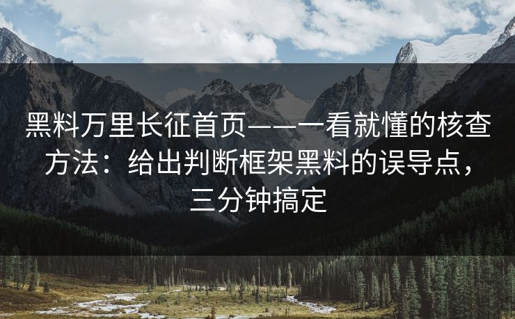 黑料万里长征首页——一看就懂的核查方法：给出判断框架黑料的误导点，三分钟搞定