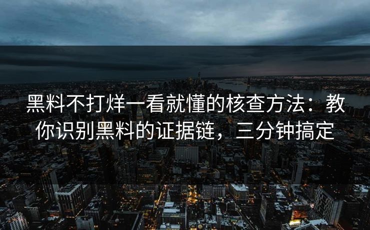 黑料不打烊一看就懂的核查方法：教你识别黑料的证据链，三分钟搞定
