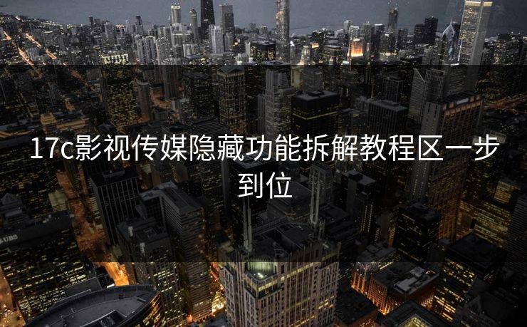 17c影视传媒隐藏功能拆解教程区一步到位