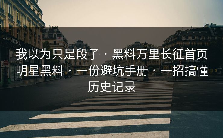 我以为只是段子 · 黑料万里长征首页明星黑料 · 一份避坑手册 · 一招搞懂历史记录