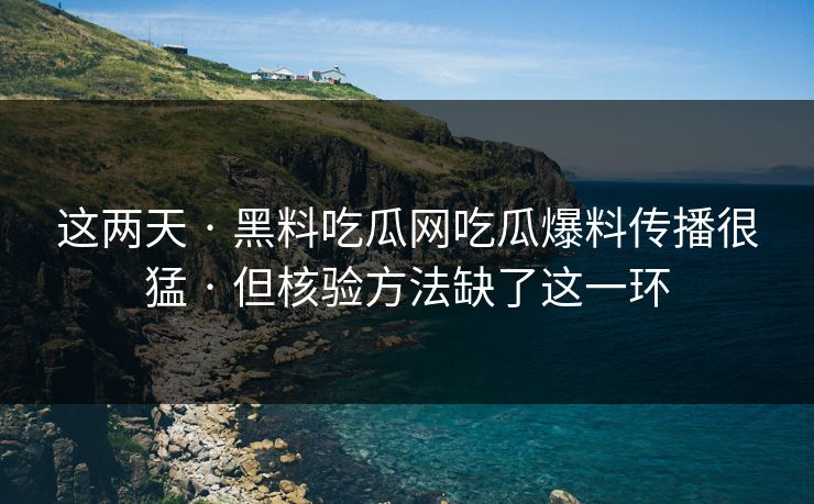这两天 · 黑料吃瓜网吃瓜爆料传播很猛 · 但核验方法缺了这一环
