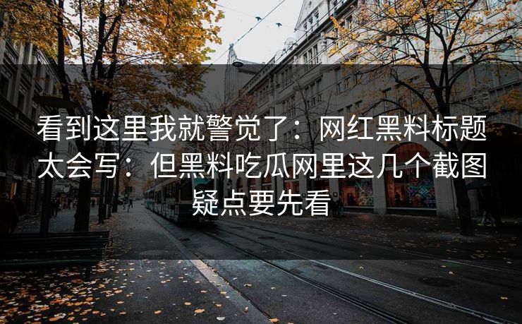 看到这里我就警觉了：网红黑料标题太会写：但黑料吃瓜网里这几个截图疑点要先看