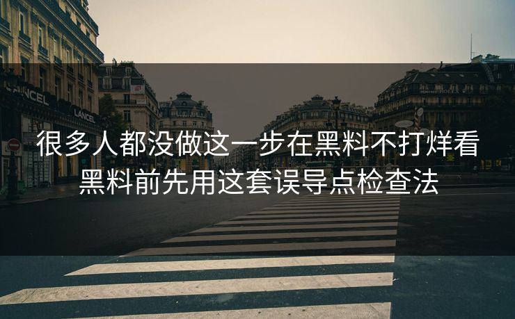 很多人都没做这一步在黑料不打烊看黑料前先用这套误导点检查法